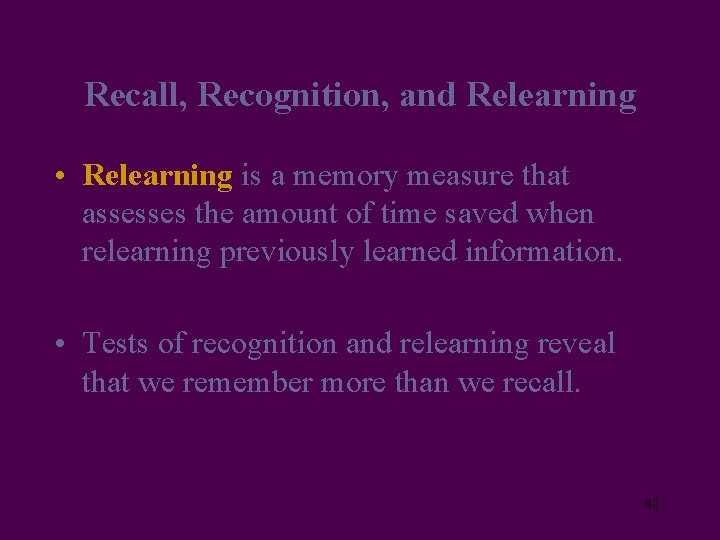 Recall, Recognition, and Relearning • Relearning is a memory measure that assesses the amount