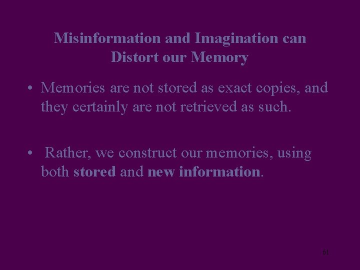 Misinformation and Imagination can Distort our Memory • Memories are not stored as exact