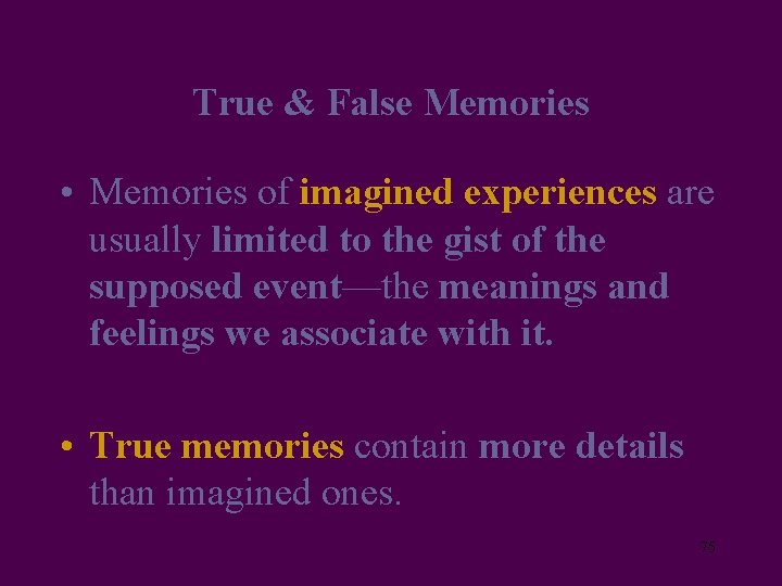 True & False Memories • Memories of imagined experiences are usually limited to the