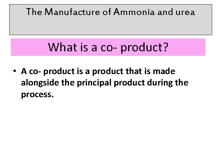 The Manufacture of Ammonia and urea What is a co- product? • A co-