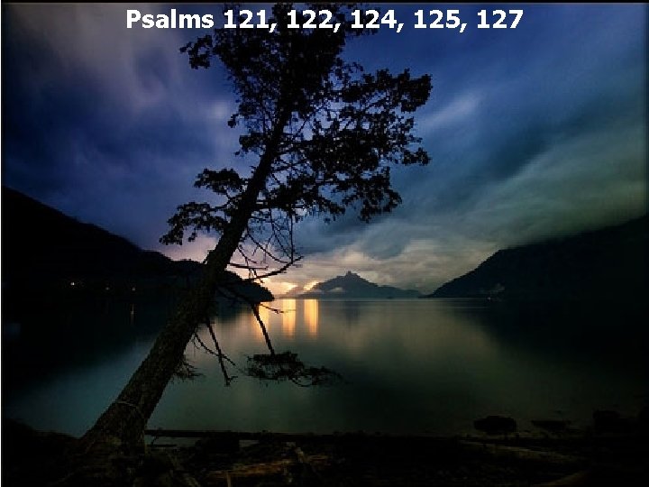 Psalms 121, 122, 124, 125, 127 