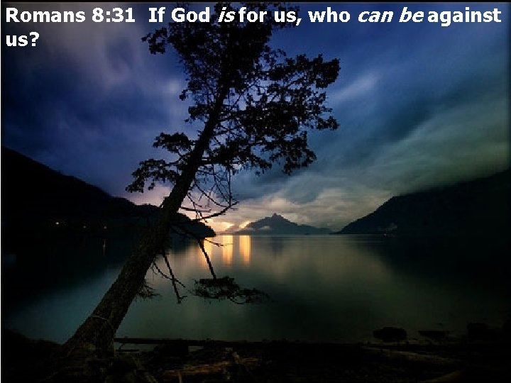 Romans 8: 31 If God is for us, who can be against us? 