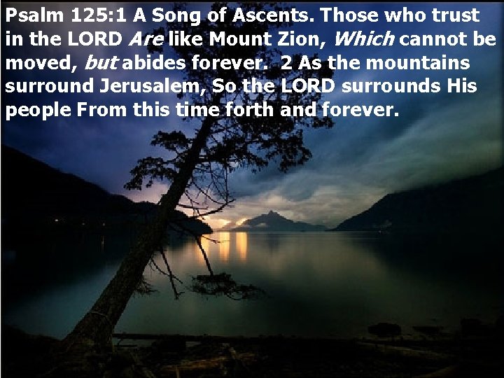 Psalm 125: 1 A Song of Ascents. Those who trust in the LORD Are
