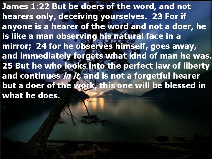 James 1: 22 But be doers of the word, and not hearers only, deceiving