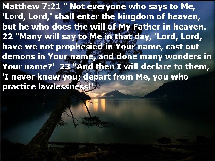 Matthew 7: 21 " Not everyone who says to Me, 'Lord, ' shall enter