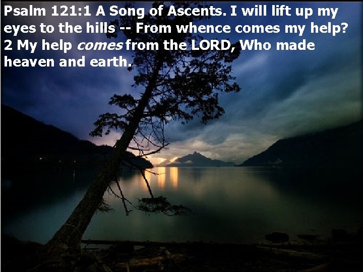 Psalm 121: 1 A Song of Ascents. I will lift up my eyes to