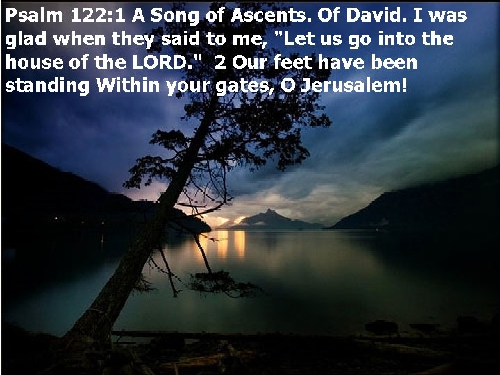 Psalm 122: 1 A Song of Ascents. Of David. I was glad when they