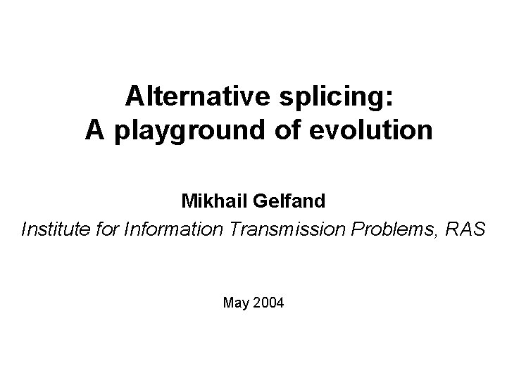 Alternative splicing: A playground of evolution Mikhail Gelfand Institute for Information Transmission Problems, RAS