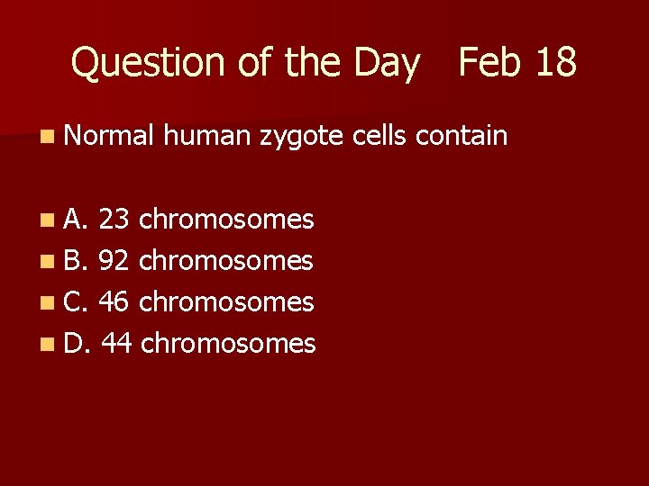 Question of the Day Feb 18 n Normal n A. human zygote cells contain