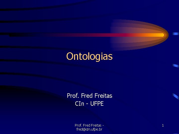 Ontologias Prof. Fred Freitas CIn - UFPE Prof. Fred Freitas fred@cin. ufpe. br 1