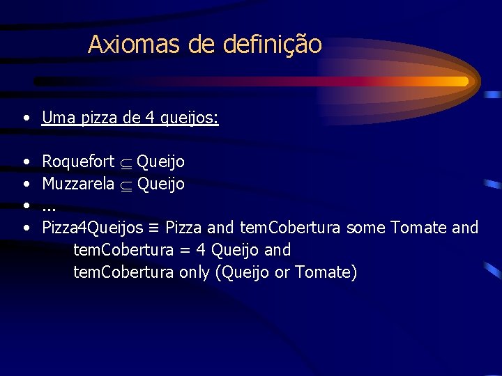 Axiomas de definição • Uma pizza de 4 queijos: • • Roquefort Queijo Muzzarela