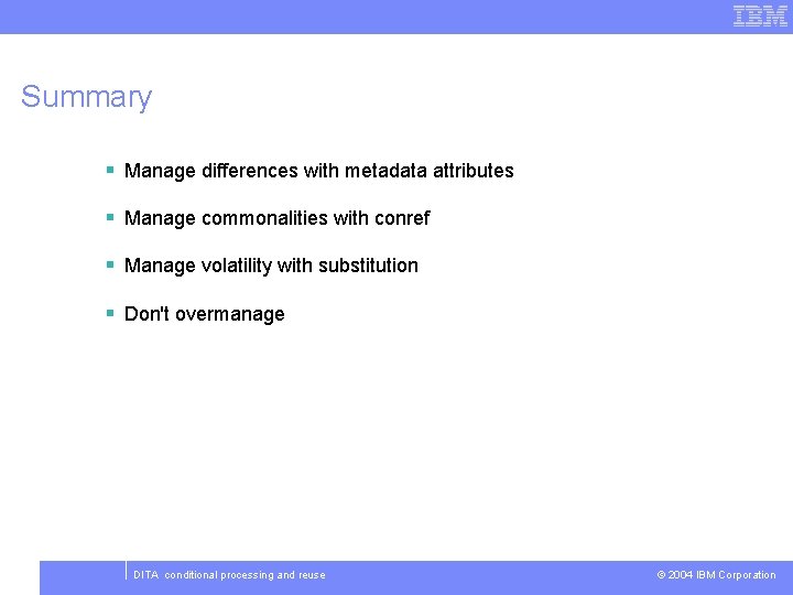 Summary § Manage differences with metadata attributes § Manage commonalities with conref § Manage