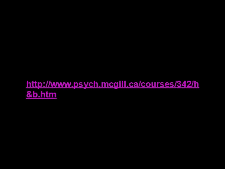 http: //www. psych. mcgill. ca/courses/342/h &b. htm 