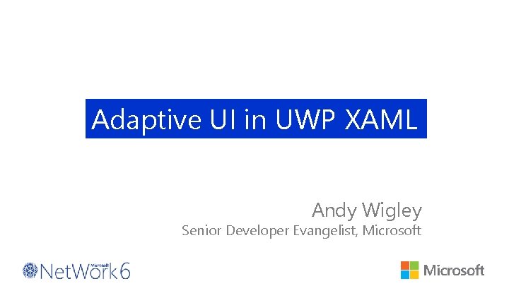 Adaptive UI in UWP XAML Andy Wigley Senior Developer Evangelist, Microsoft 