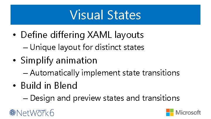 Visual States • Define differing XAML layouts – Unique layout for distinct states •