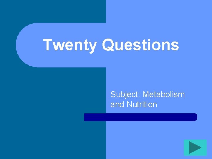 Twenty Questions Subject: Metabolism and Nutrition 