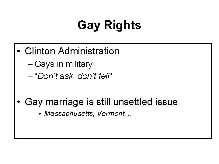 Gay Rights • Clinton Administration – Gays in military – “Don’t ask, don’t tell”