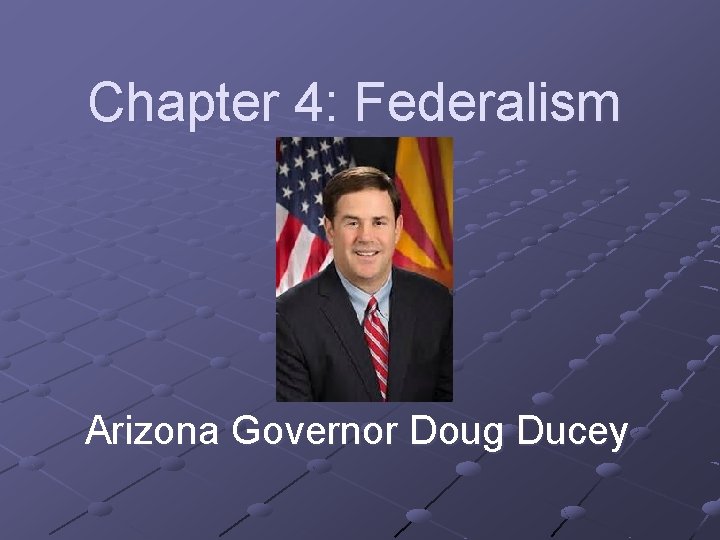 Chapter 4: Federalism Arizona Governor Doug Ducey 