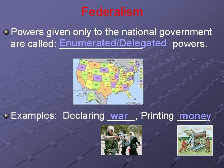 Federalism Powers given only to the national government are called: Enumerated/Delegated ________ powers. Examples: