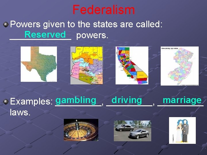 Federalism Powers given to the states are called: Reserved powers. ______ gambling _____, driving