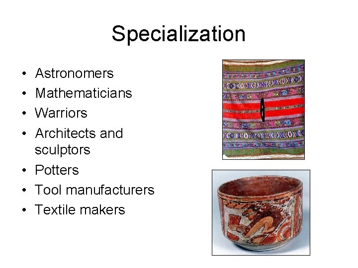 Specialization • • Astronomers Mathematicians Warriors Architects and sculptors • Potters • Tool manufacturers