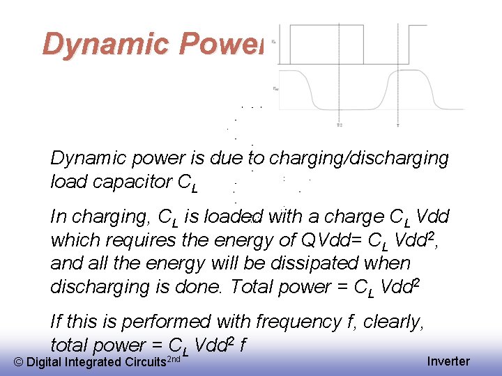 Dynamic Power Dynamic power is due to charging/discharging load capacitor CL In charging, CL