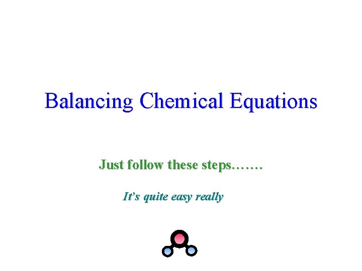 Balancing Chemical Equations Just follow these steps……. It’s quite easy really 
