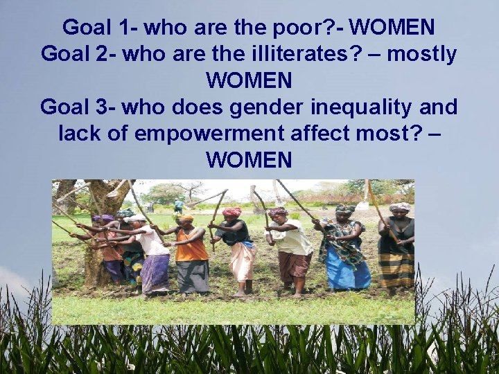Goal 1 - who are the poor? - WOMEN Goal 2 - who are