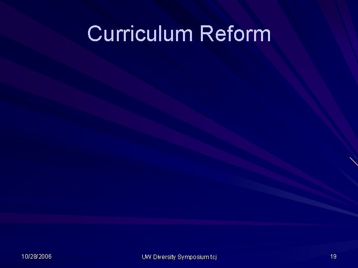 Curriculum Reform 10/28/2006 UW Diversity Symposium tcj 19 Curriculum Reform 10/28/2006 UW Diversity Symposium tcj 19