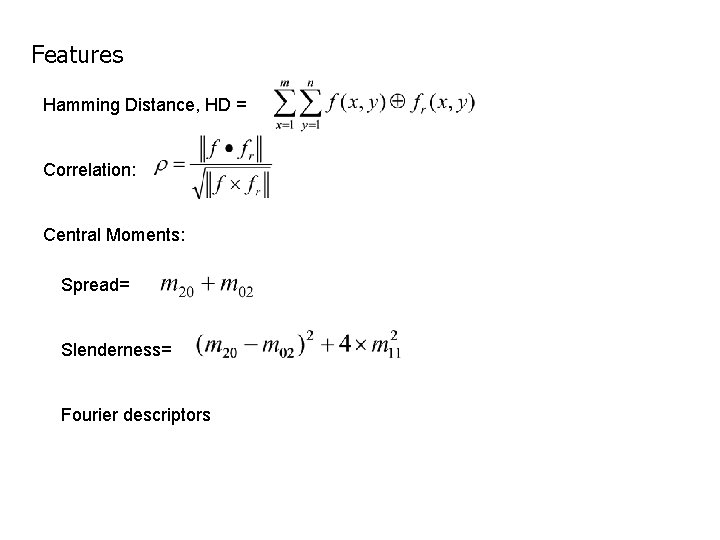 Features Hamming Distance, HD = Correlation: Central Moments: Spread= Slenderness= Fourier descriptors 