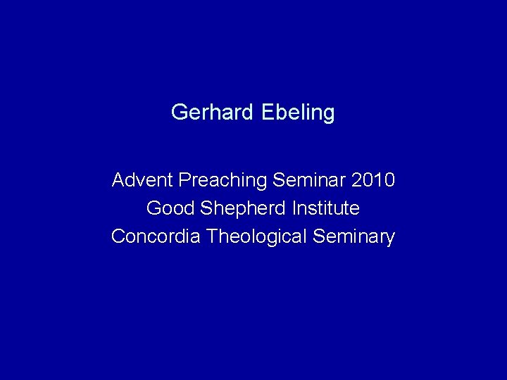 Gerhard Ebeling Advent Preaching Seminar 2010 Good Shepherd Institute Concordia Theological Seminary 