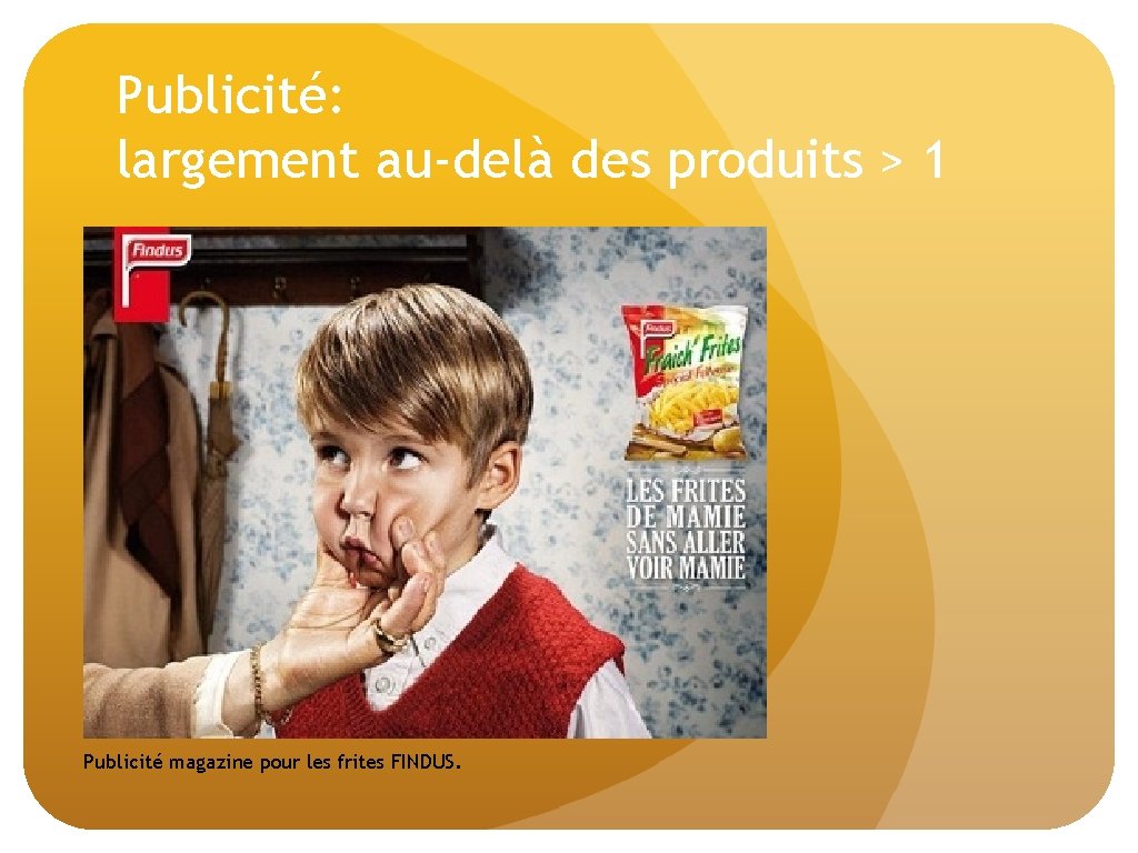 Publicité: largement au-delà des produits > 1 Publicité magazine pour les frites FINDUS. 