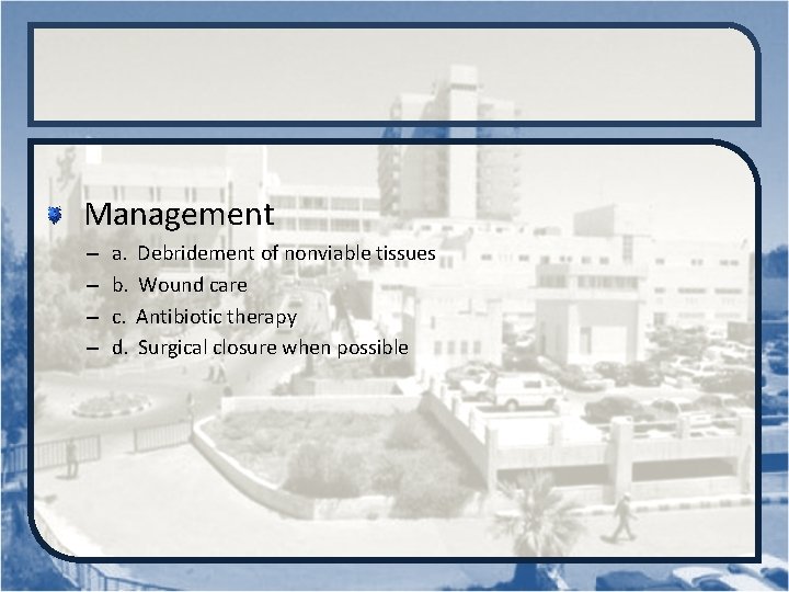  Management – – a. Debridement of nonviable tissues b. Wound care c. Antibiotic