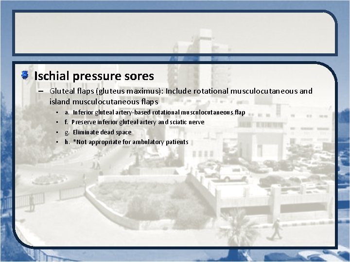 Ischial pressure sores – Gluteal flaps (gluteus maximus): Include rotational musculocutaneous and island musculocutaneous