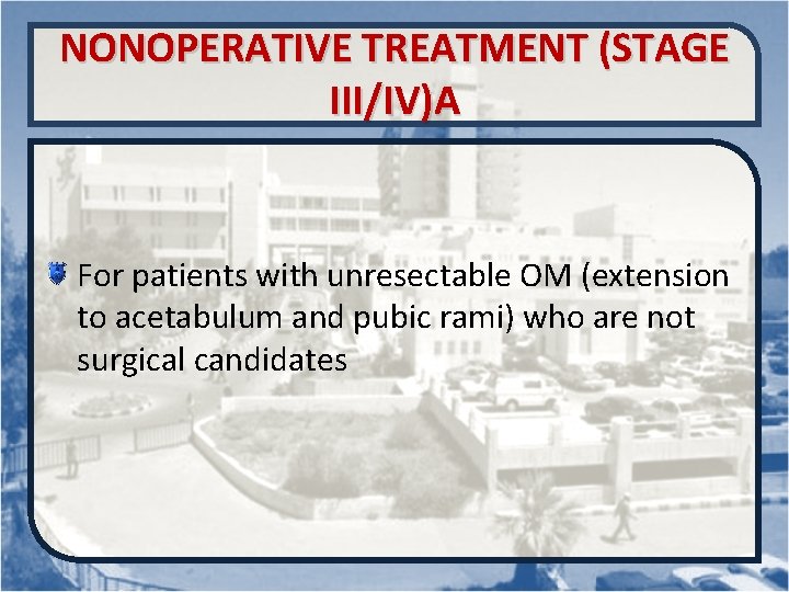 NONOPERATIVE TREATMENT (STAGE III/IV)A For patients with unresectable OM (extension to acetabulum and pubic