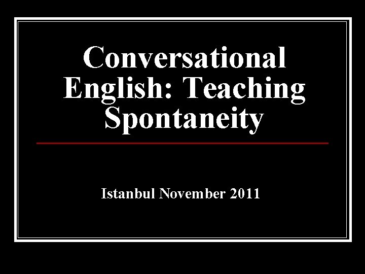 Conversational English: Teaching Spontaneity Istanbul November 2011 