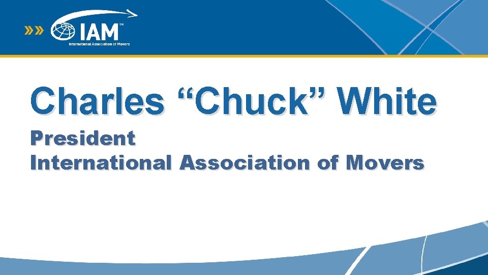 Charles “Chuck” White President International Association of Movers 