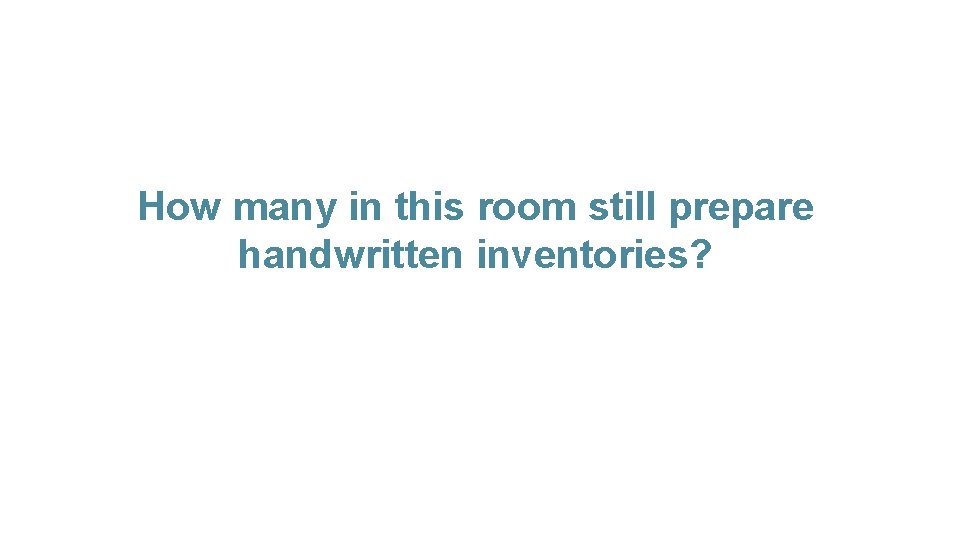 How many in this room still prepare handwritten inventories? 