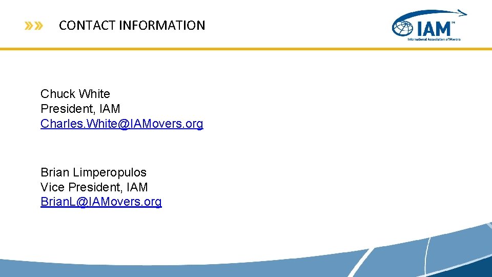 CONTACT INFORMATION Chuck White President, IAM Charles. White@IAMovers. org Brian Limperopulos Vice President, IAM