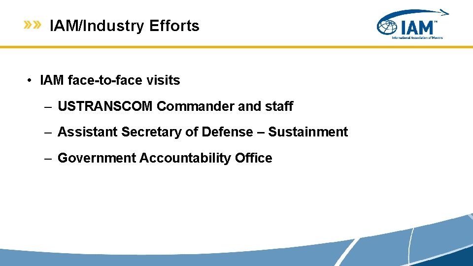 IAM/Industry Efforts • IAM face-to-face visits – USTRANSCOM Commander and staff – Assistant Secretary