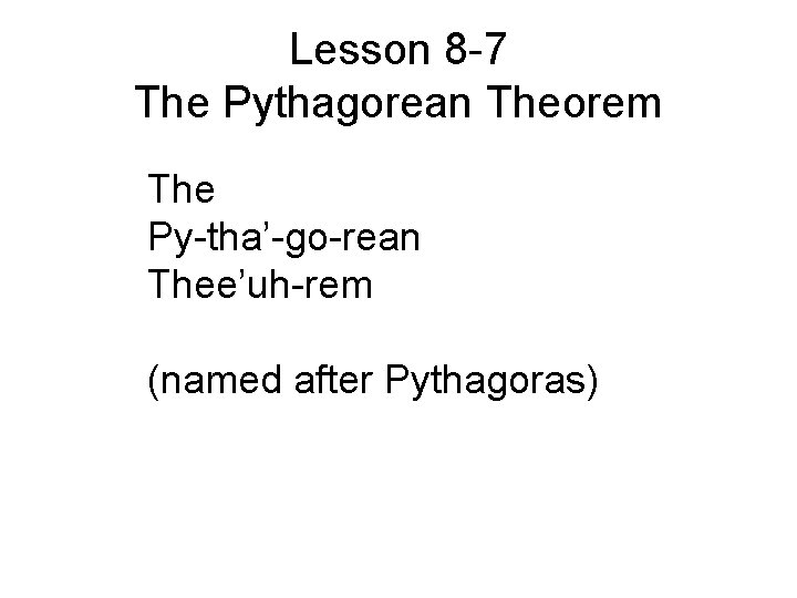 Lesson 8 -7 The Pythagorean Theorem The Py-tha’-go-rean Thee’uh-rem (named after Pythagoras) 