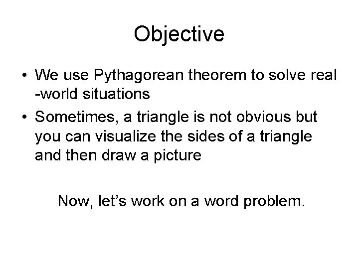Objective • We use Pythagorean theorem to solve real -world situations • Sometimes, a