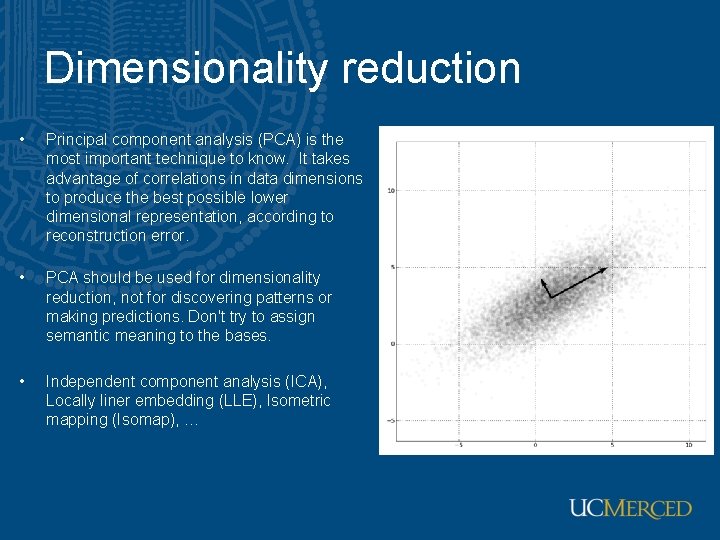 Dimensionality reduction • Principal component analysis (PCA) is the most important technique to know.