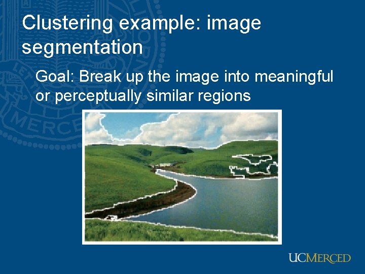 Clustering example: image segmentation Goal: Break up the image into meaningful or perceptually similar