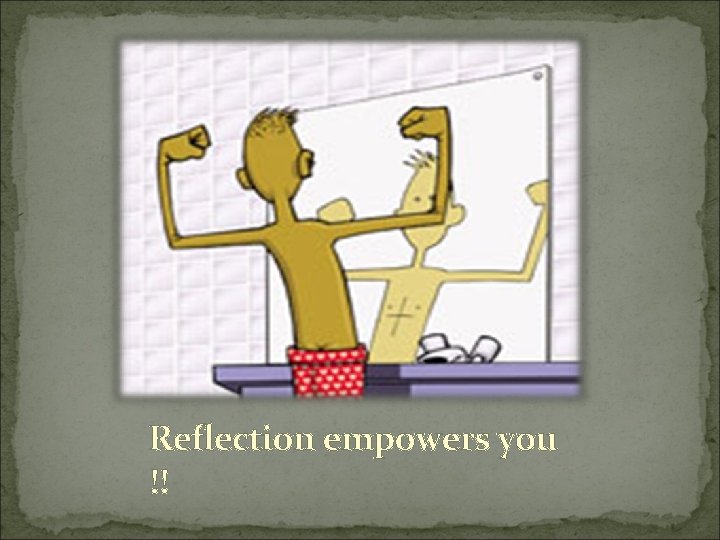 Reflection empowers you !! 