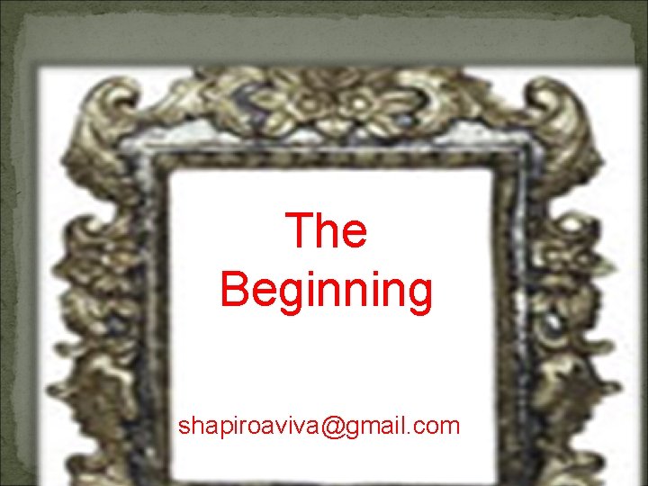 The Beginning shapiroaviva@gmail. com. . 