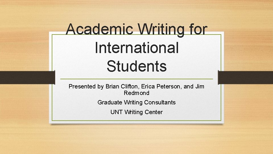 Academic Writing for International Students Presented by Brian Clifton, Erica Peterson, and Jim Redmond