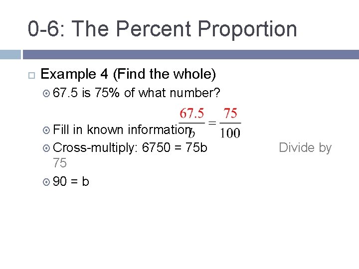 0 -6: The Percent Proportion Example 4 (Find the whole) 67. 5 is 75%