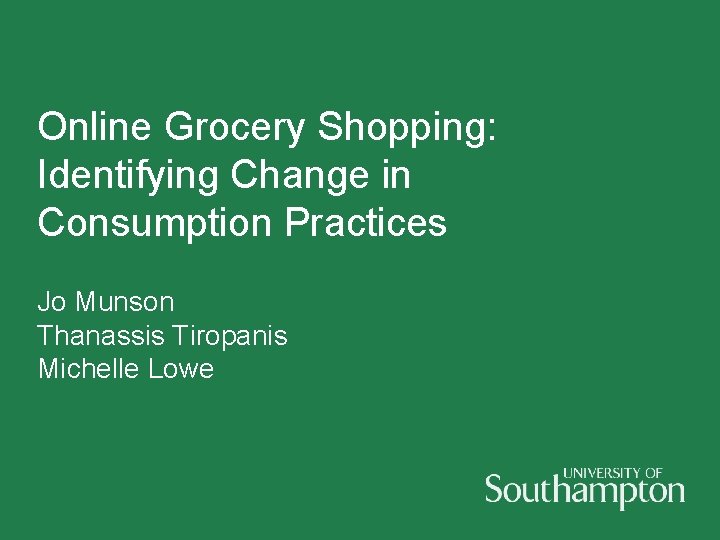 Online Grocery Shopping: Identifying Change in Consumption Practices Jo Munson Thanassis Tiropanis Michelle Lowe