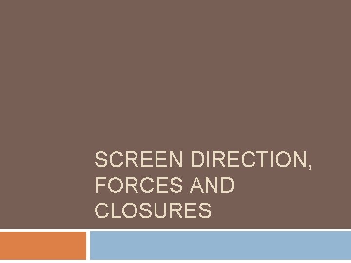 SCREEN DIRECTION, FORCES AND CLOSURES 